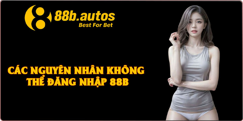 Các nguyên nhân không thể đăng nhập 88B