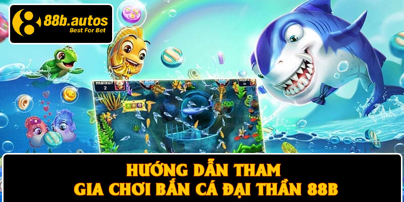 Hướng dẫn tham gia chơi bắn cá đại thần 88B