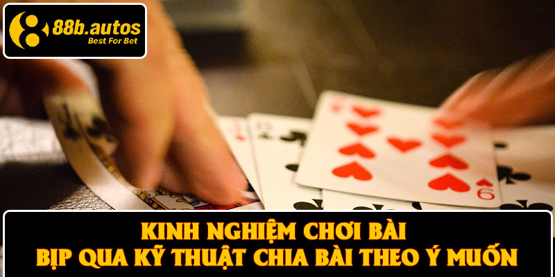 Kinh nghiệm chơi bài bịp qua kỹ thuật chia bài theo ý muốn