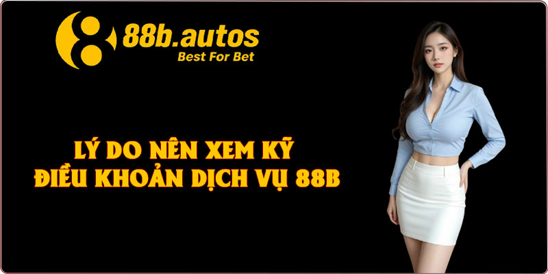 Lý do nên xem kỹ điều khoản dịch vụ 88B