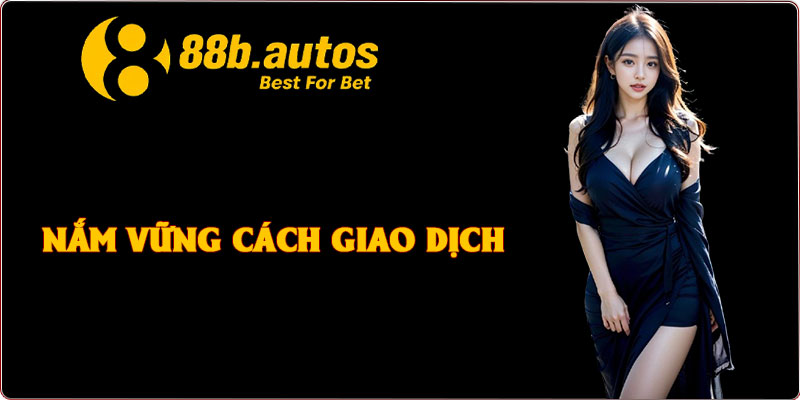 Nắm vững cách giao dịch