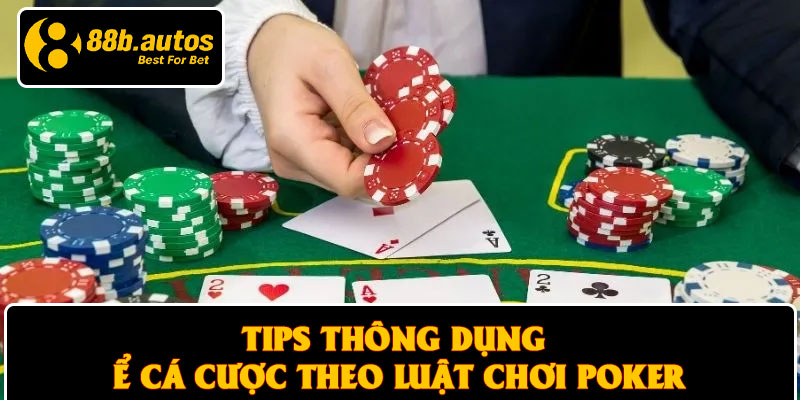 Tips thông dụng để cá cược theo luật chơi poker