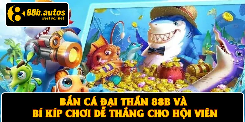 Bắn Cá Đại Thần 88B Và Bí Kíp Chơi Dễ Thắng Cho Hội Viên