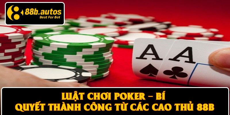 Luật Chơi Poker – Bí Quyết Thành Công Từ Các Cao Thủ 88B