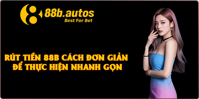 Rút Tiền 88B Cách Đơn Giản Để Thực Hiện Nhanh Gọn